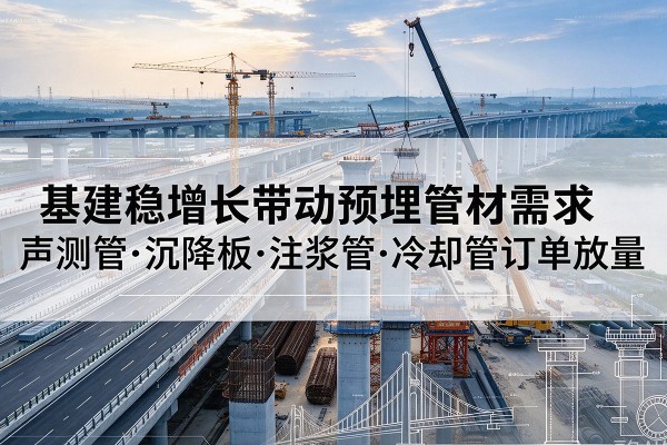 唐山基建稳增长带动预埋监测管材需求，声测管、沉降板、注浆管订单持续放量